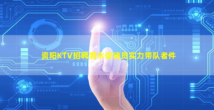 资阳KTV招聘酒水促销员实力带队者件